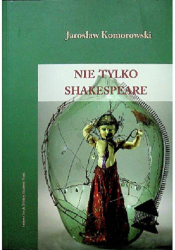 Okładka książki Nie tylko Shakespeare : studia z dziejów teatru i dramatu XVI-XX wieku / Jarosław Komorowski.
