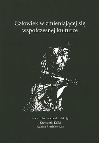 Okładka książki Człowiek w zmieniającej się współczesnej kulturze : praca zbiorowa / pod red. Krzysztofa Kalki, Adama Musielewicza.