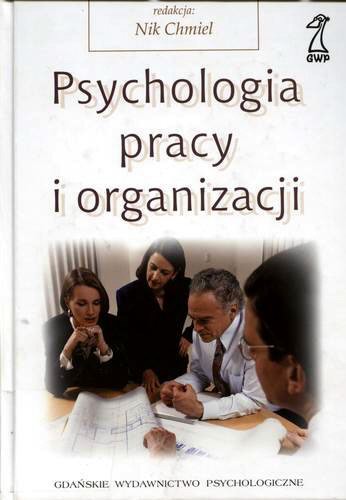 Okładka książki Psychologia pracy i organizacji / redakcja Nik Chmiel ; współpr. Neil Anderson [et al.] ; przekład Anna Kacmajor [et al.].