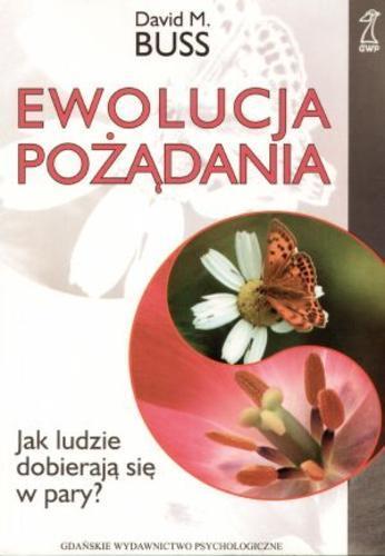 Okładka książki Ewolucja pożądania : [jak ludzie dobierają się w pary] / David M Buss ; tł. Bogdan Wojciszke.