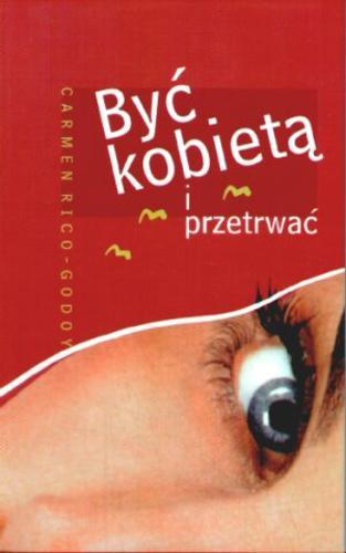 Okładka książki Być kobietą i przetrwać / Carmen Rico-Godoy ; tł. Ewa Morycińska-Dzius.