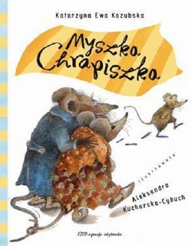Okładka książki Myszka Chrapiszka / Katarzyna Ewa Kozubska ; il. Aleksandra Kucharska-Cybuch.