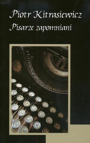 Okładka książki Pisarze zapomniani / Piotr Kitrasiewicz.
