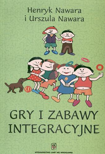 Okładka książki Gry i zabawy integracyjne / Henryk Nawara i Urszula Nawara ; Akademia Wychowania Fizycznego we Wrocławiu.