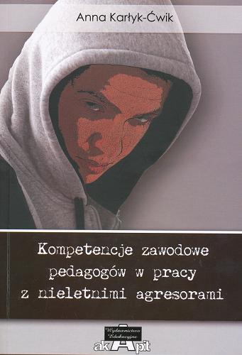 Okładka książki Kompetencje zawodowe pedagogów w pracy z nieletnimi agresorami / Anna Karłyk- Ćwik.