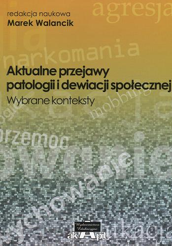 Okładka książki Aktualne przejawy patologii i dewiacji społecznej : wybrane konteksty / red. nauk. Marek Walancik.