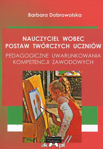 Okładka książki Nauczyciel wobec postaw twórczych uczniów : pedagogiczne uwarunkowania kompetencji zawodowych / Barbara Dobrowolska.