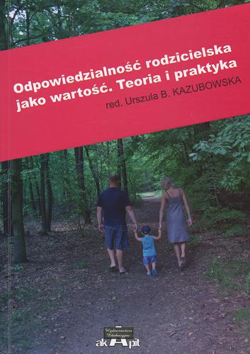 Okładka książki Odpowiedzialność rodzicielska jako wartość : teoria i praktyka / red. nauk. Urszula B. Kazubowska.