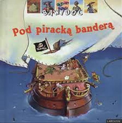 Okładka książki Pod piracką banderą / Anne-Sophie Baumann ; il. Rémi Saillard ; il. Olivier-Marc Nadel ; tł. Barbara Janicka.