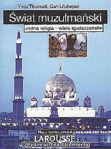 Okładka książki Świat muzułmański : jedna religia - wiele społeczeństw / Yves Thoraval ; Gari Ulubeyan ; tł. Piotr Wrzosek.