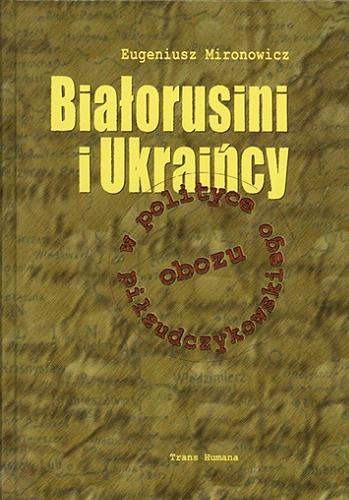 Okładka książki Białorusini i Ukraińcy w polityce obozu piłsudczykowskiego / Eugeniusz Mironowicz.