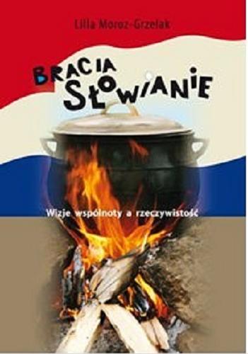 Okładka książki Bracia Słowianie : wizje wspólnoty a rzeczywistość / Lilla Moroz-Grzelak ; Instytut Slawistyki Polskiej Akademii Nauk, Fundacja Slawistyczna.