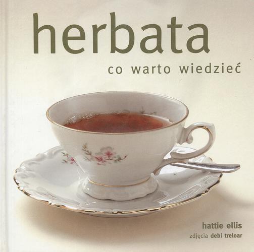 Okładka książki Herbata : co warto wiedzieć / Hattie Ellis ; fot. Debi Treloar ; tł. Ewa Rabiega.