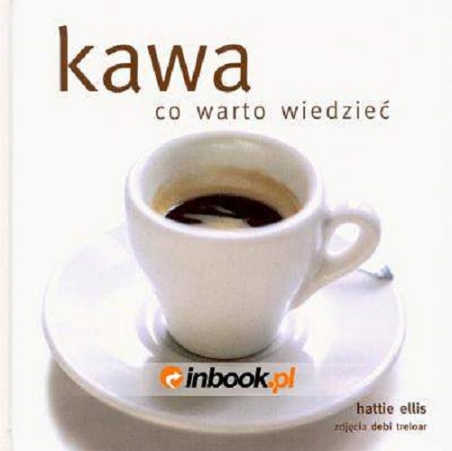 Okładka książki Kawa :  co warto wiedzieć / Hattie Ellis ; zdj. Debi Treloar ; [tł. z jęz. ang. Ewa Rabiega].