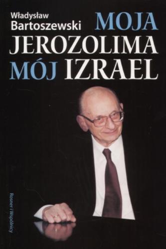 Okładka książki Moja Jerozolima mój Izrael :Władysław Bartoszewski w rozmowie z Joanną Szwedowską / Władysław Bartoszewski ; posłowie Andrzej Paczkowski.