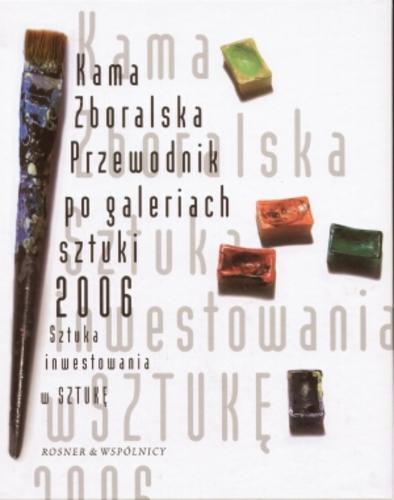 Okładka książki Przewodnik po galeriach sztuki 2006 : sztuka inwestowania w sztukę / Kama Zboralska.
