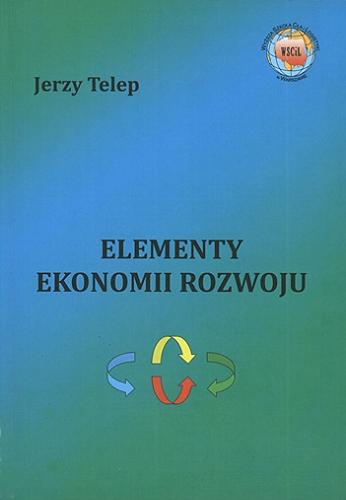Okładka książki Elementy ekonomii rozwoju / Jerzy Telep ; Wyższa Szkoła Cła i Logistyki.