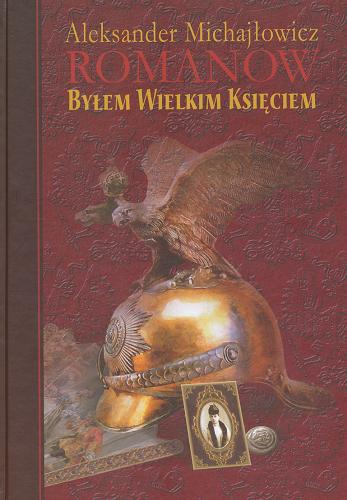 Okładka książki Byłem wielkim księciem : (koniec dynastii) / Aleksander ; tłum. Krzysztof Tur.