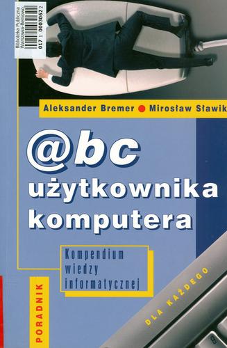 Okładka książki Abc użytkownika komputera : poradnik dla każdego - kompendium wiedzy informatycznej / Aleksander Bremer ; Mirosław Sławik.
