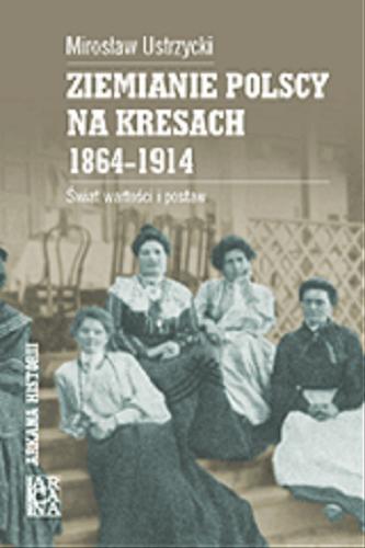 Okładka książki Ziemianie polscy na kresach 1864-1914 :  świat wartości i postaw / Mirosław Ustrzycki.