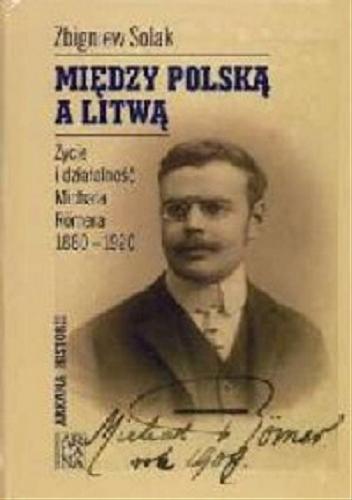 Okładka książki Między Polską a Litwą : życie i działalność Michała Römera 1880-1920 / Zbigniew Solak.