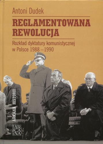 Okładka książki Reglamentowana rewolucja :rozkład dyktatury komunistycznej w Polsce 1988-1990 / Antoni Dudek.
