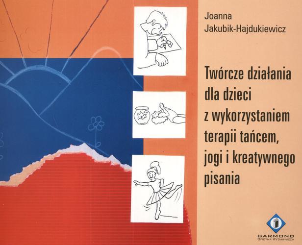 Okładka książki Twórcze działania dla dzieci z wykorzystaniem terapii tańcem, jogi i kreatywnego pisania / Joanna Jakubik-Hajdukiewicz.