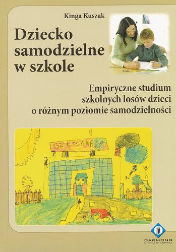 Okładka książki Dziecko samodzielne w szkole : empiryczne studium szkolnych losów dzieci o różnym poziomie samodzielności / Kinga Kuszak.