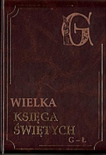 Okładka książki Wielka księga świętych T. 2 Wielka księga świetych : G-Ł / Zbigniew Bauer ; Adam Leszkiewicz.