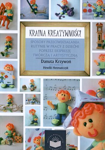 Okładka książki Kraina kreatywności : sposoby przeciwdziałania rutynie w pracy z dziećmi poprzez ekspresję twórczą i artystyczną / Danuta Krzywoń ; przy współpr. Hewilii Hetmańczyk.