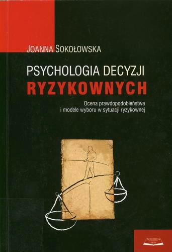 Okładka książki Psychologia decyzji ryzykownych : ocena prawdopodo- bieństwa i modele wyboru w sytuacji ryzykownej / Joanna Sokołowska.