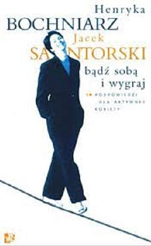 Okładka książki Bądź sobą i wygraj :10 podpowiedzi dla aktywnej kobiety / Henryka Bochniarz ; Jacek Santorski.