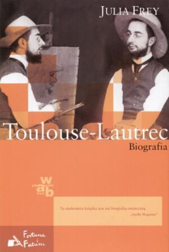 Okładka książki Toulouse-Lautrec : biografia / Julia Frey ; przeł. Joanna Andrzejewska.