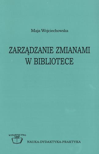Okładka książki Zarządzanie zmianami w bibliotece / Maja Wojciechowska ; Stowarzyszenie Bibliotekarzy Polski ; Ateneum - Szkoła Wyższa.