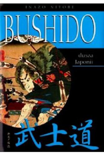 Okładka książki Bushido - dusza Japonii : wykład o sposobie myślenia Japończyków / Inazo Nitobe ; pełny przekład, zrekonstruowany i uzupełniony wg pierwszego wydania amerykańskiego przez Witolda Nowakowskiego.