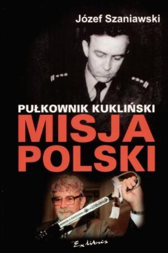 Okładka książki Pułkownik Kukliński : misja Polski / Józef Szaniawski ; przedm. Tomasz Lis.