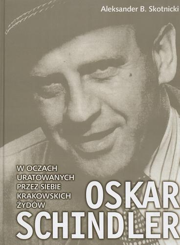 Okładka książki Oskar Schindler w oczach uratowanych przez siebie krakowskich Żydów / Aleksander B Skotnicki.