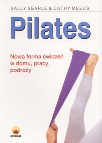 Okładka książki Pilates :[nowa forma ćwiczeń w domu, pracy, podroży] / Sally Searle ; Cathy Meeus ; tł. Daniel Marosz.