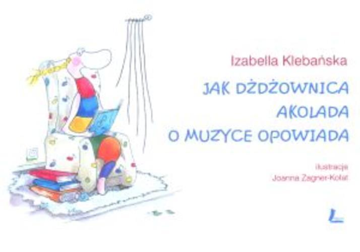 Okładka książki Jak dżdżownica Akolada o muzyce opowiada / Izabella Klebańska ; il. Joanna Zagner-Kołat.