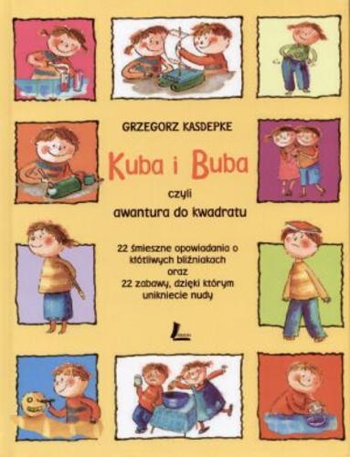 Okładka książki Kuba i Buba : czyli awantura do kwadratu : 22 śmieszne opowiadania o kłótliwych bliźniakach oraz 22 zabawy, dzięki którym unikniecie nudy / Grzegorz Kasdepke ; il. Ewa Poklewska-Koziełło.