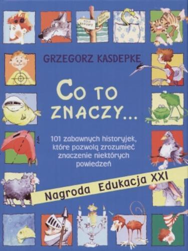 Okładka książki Co to znaczy... czyli 101 zabawnych historyjek, które pozwolą zrozumieć znaczenie niektórych powiedzeń / Grzegorz Kasdepke ; il. Aneta Krella-Moch.