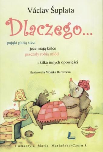 Okładka książki Dlaczego... jeże mają kolce, pająki plotą sieci, pszczoły robią miód i kilka innych opowieści / Vaclav Suplata ; il. Monika Bereżecka ; tł. Maria Marjańska-Czernik.