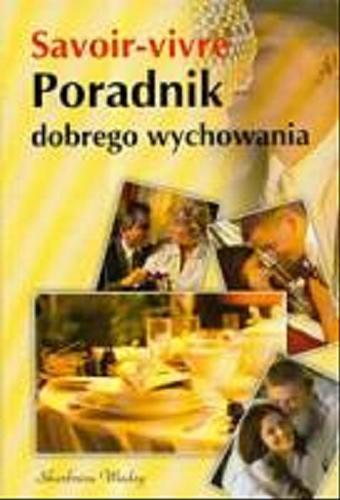 Okładka książki Poradnik dobrego wychowania :  Savoir-vivre/ oprac. Anna Strzeszewska, Justyna Nojszewska, Dagmara Bałabaniak.