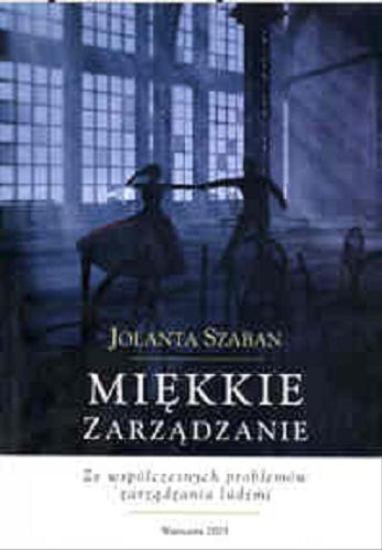 Okładka książki Miękkie zarządzanie : ze współczesnych problemów zarządzania ludźmi / Jolanta Szaban.
