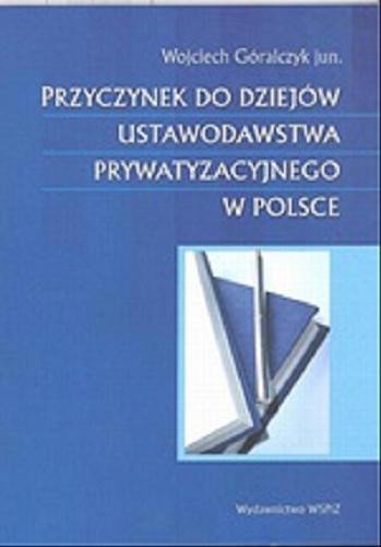 Okładka książki Przyczynek do dziejów ustawodawstwa prywatyzacyjnego w Polsce / Wojciech Góralczyk.
