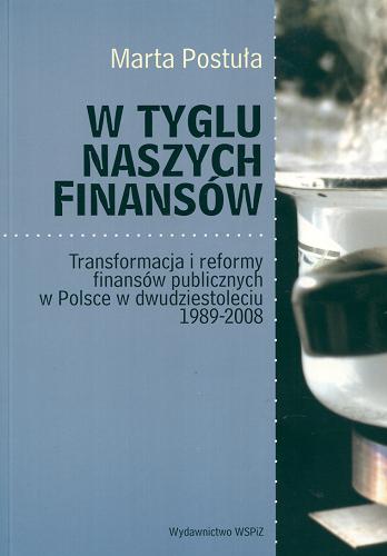 Okładka książki W tyglu naszych finansów : transformacja i reformy finansów publicznych w Polsce w dwudziestoleciu 1989-2008 / Marta Postuła.
