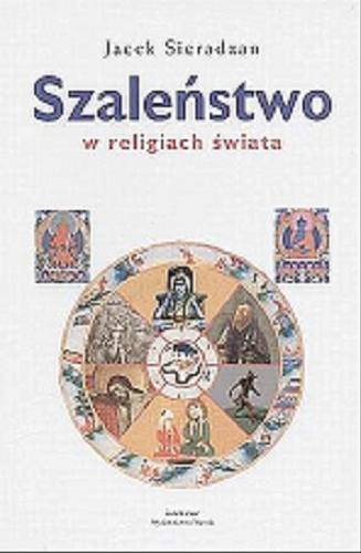 Okładka książki Szaleństwo w religiach świata :szamanizm, religia starogrecka, judaizm, chrześcijaństwo, hinduizm, buddyzm, islam / Jacek Sieradzan.