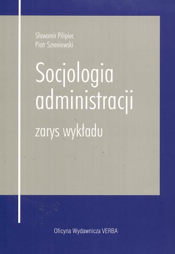 Okładka książki Socjologia administracji : zarys wykładu / Sławomir Pilipiec, Piotr Szreniawski.
