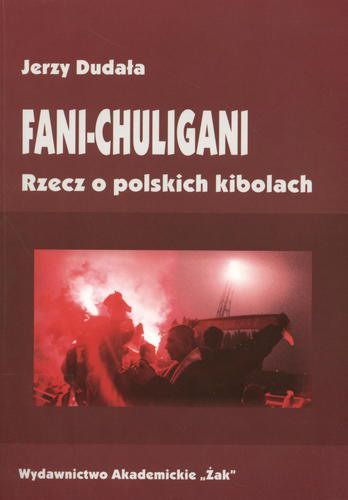 Okładka książki Fani-chuligani : rzecz o polskich kibolach : studium socjologiczne / Jerzy Dudała.