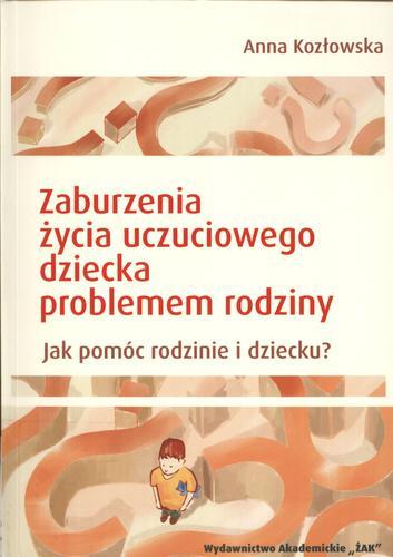 Okładka książki Zaburzenia życia uczuciowego dziecka problemem rodziny : jak pomóc rodzinie i dziecku ? / Anna Kozłowska.